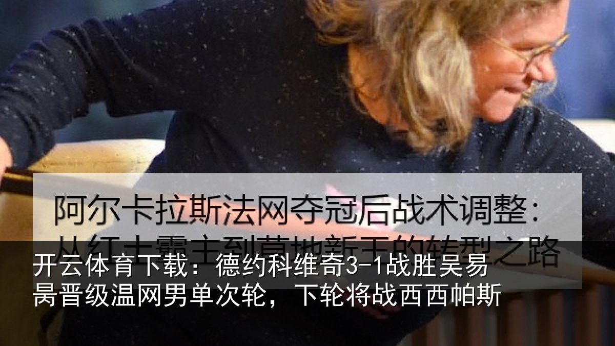 开云体育下载：德约科维奇3-1战胜吴易昺晋级温网男单次轮，下轮将战西西帕斯