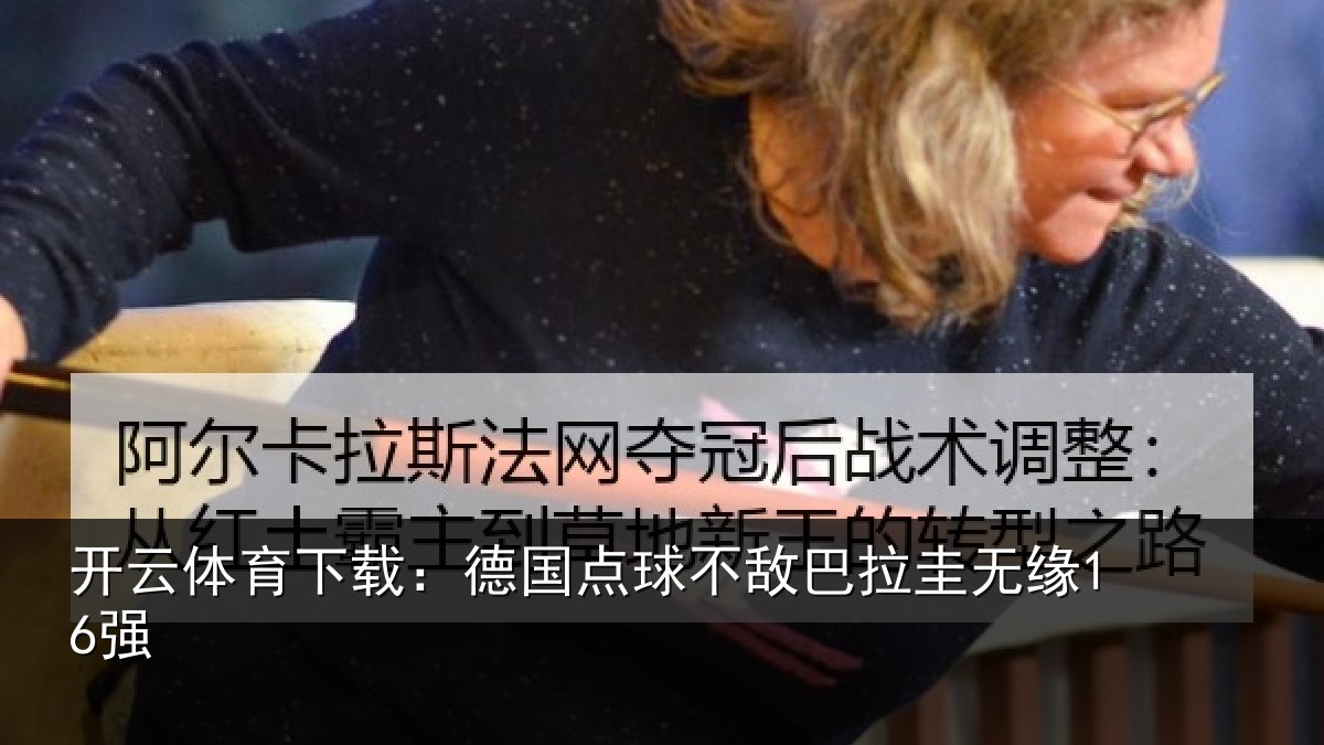 开云体育下载:德国点球不敌巴拉圭无缘16强