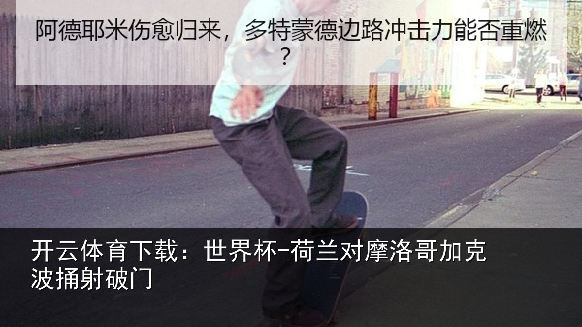 开云体育下载：世界杯-荷兰对摩洛哥加克波捅射破门