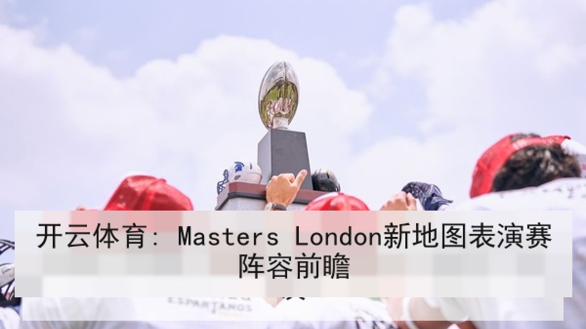 开云体育: Masters London新地图表演赛阵容前瞻