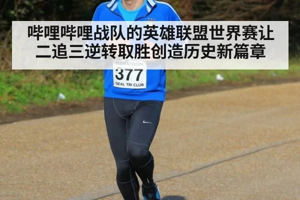 哔哩哔哩战队的英雄联盟世界赛让二追三逆转取胜创造历史新篇章