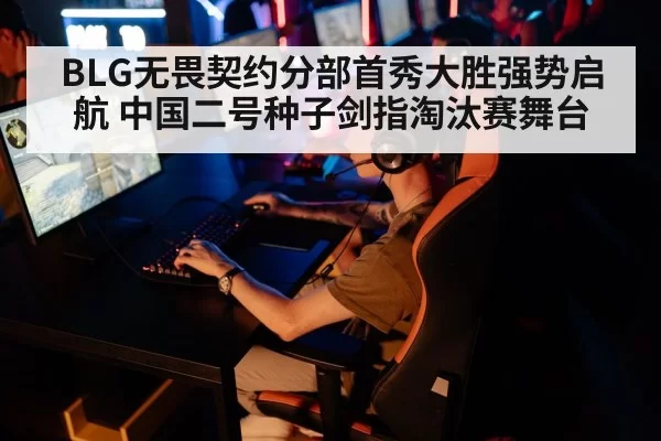 BLG无畏契约分部首秀大胜强势启航 中国二号种子剑指淘汰赛舞台