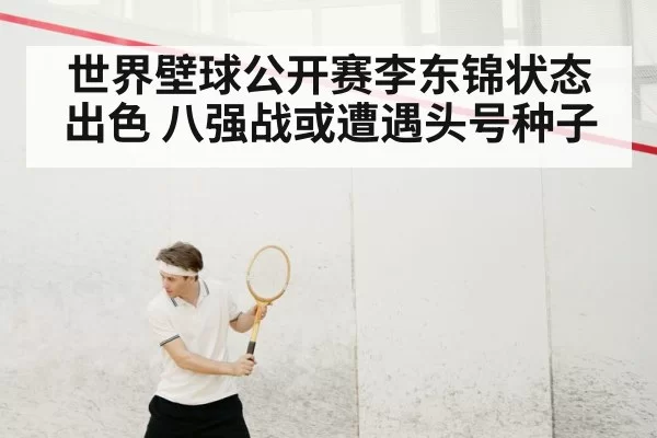 世界壁球公开赛李东锦状态出色 八强战或遭遇头号种子
