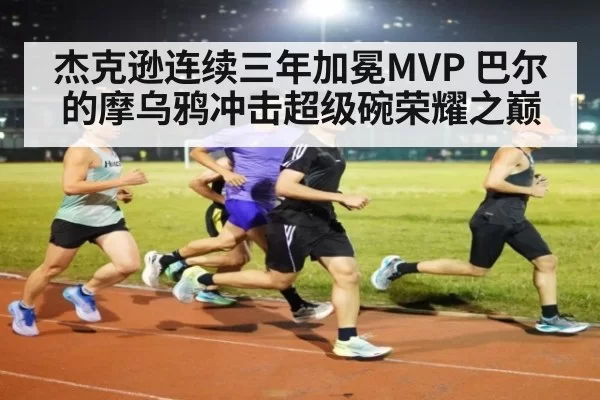 杰克逊连续三年加冕MVP 巴尔的摩乌鸦冲击超级碗荣耀之巅
