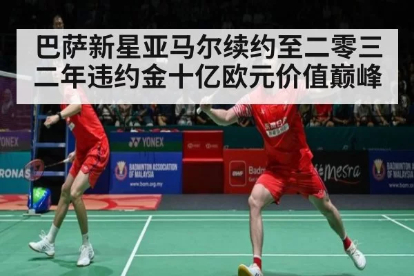 巴萨新星亚马尔续约至二零三二年违约金十亿欧元价值巅峰