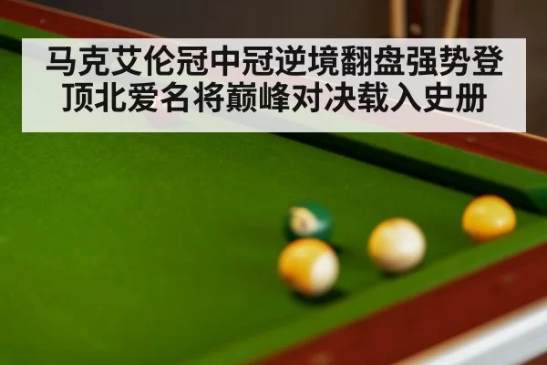 马克艾伦冠中冠逆境翻盘强势登顶北爱名将巅峰对决载入史册