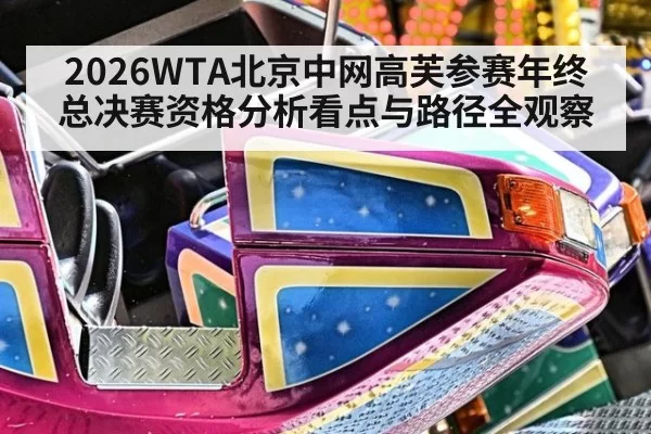 2026WTA北京中网高芙参赛年终总决赛资格分析看点与路径全观察